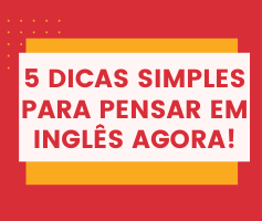 5 dicas simples para você que quer começar a pensar em inglês agora!