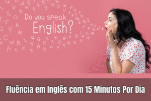 Fluência em Inglês com 15 Minutos Por Dia